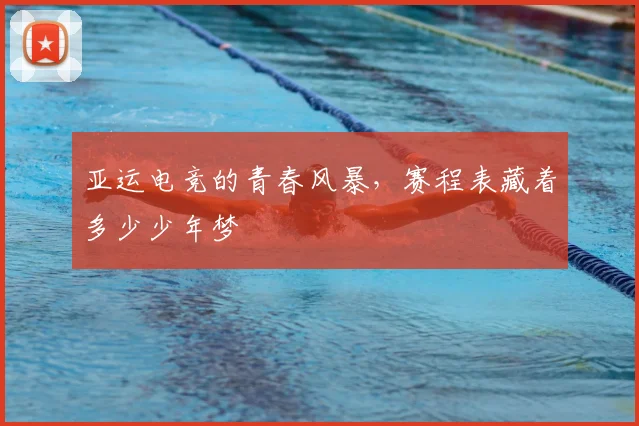 亚运电竞的青春风暴,赛程表藏着多少少年梦