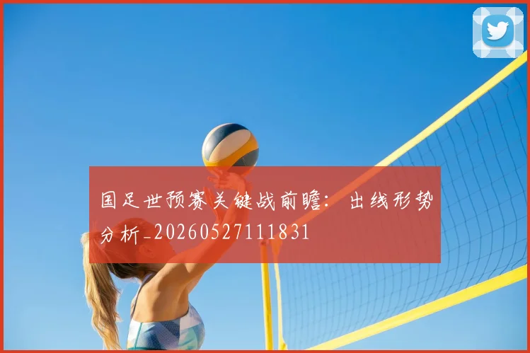 国足世预赛关键战前瞻：出线形势分析_20260527111831