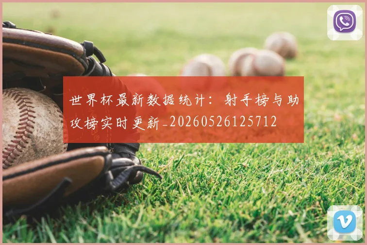 世界杯最新数据统计：射手榜与助攻榜实时更新_20260526125712