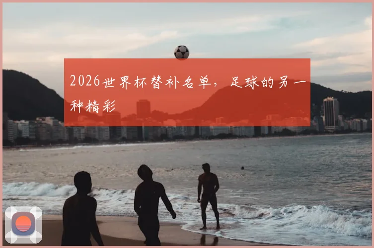 2026世界杯替补名单，足球的另一种精彩