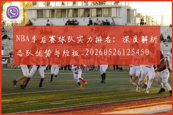 NBA季后赛球队实力排名:深度解析各队优势与短板_20260526125450