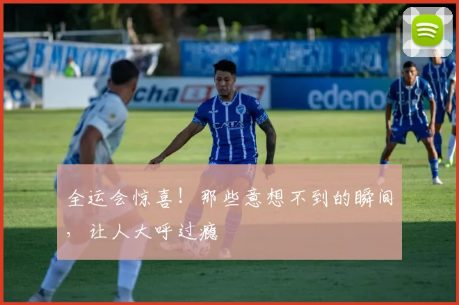 全运会惊喜!那些意想不到的瞬间,让人大呼过瘾