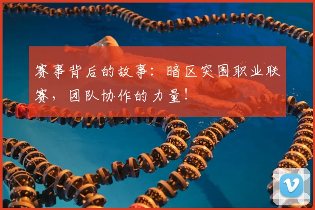 赛事背后的故事：暗区突围职业联赛，团队协作的力量！