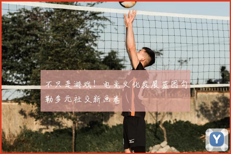 不只是游戏!电竞文化发展蓝图勾勒多元社交新画卷