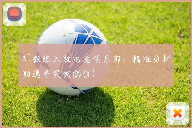 AI教练入驻电竞俱乐部，精准分析助选手突破瓶颈！