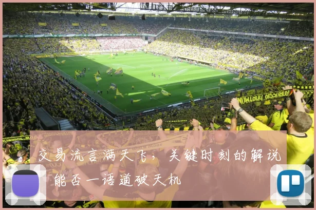 交易流言满天飞,关键时刻的解说,能否一语道破天机