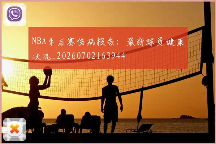NBA季后赛伤病报告：最新球员健康状况_20260702163944