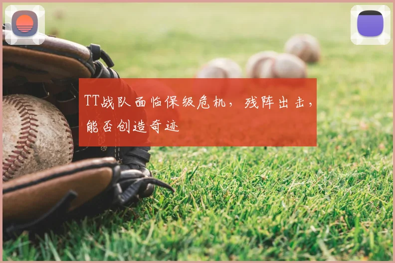 TT战队面临保级危机,残阵出击,能否创造奇迹