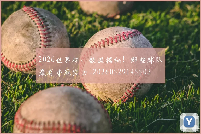 2026世界杯，数据揭秘！哪些球队最有夺冠实力_20260529145503