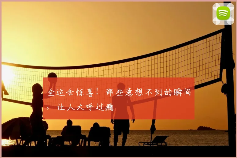 全运会惊喜!那些意想不到的瞬间,让人大呼过瘾