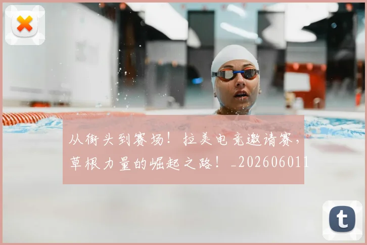 从街头到赛场！拉美电竞邀请赛，草根力量的崛起之路！_20260601173215