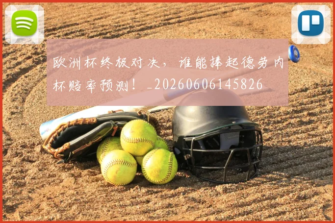 欧洲杯终极对决，谁能捧起德劳内杯赔率预测！_20260606145826