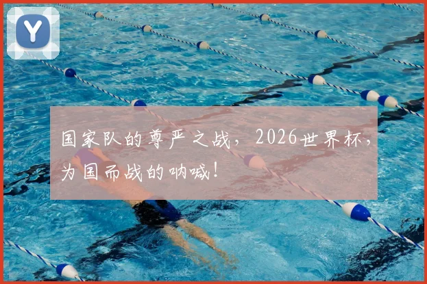 国家队的尊严之战,2026世界杯,为国而战的呐喊!