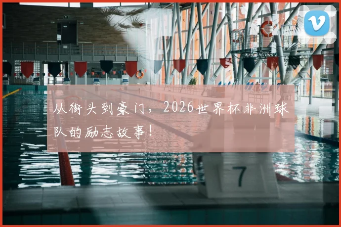 从街头到豪门，2026世界杯非洲球队的励志故事！
