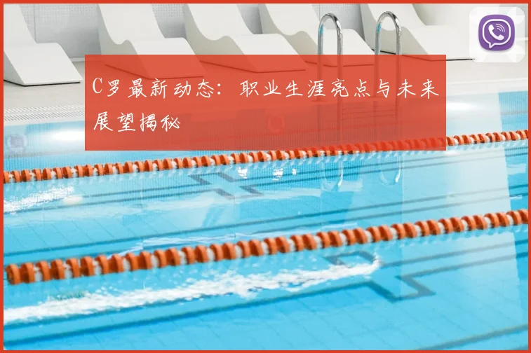C罗最新动态：职业生涯亮点与未来展望揭秘