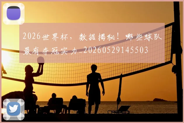 2026世界杯，数据揭秘！哪些球队最有夺冠实力_20260529145503