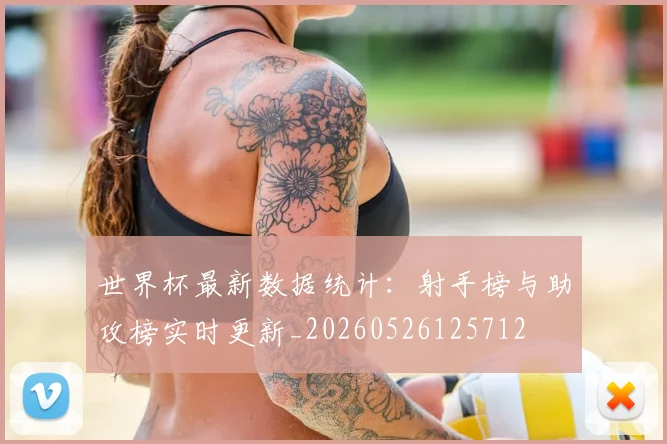 世界杯最新数据统计：射手榜与助攻榜实时更新_20260526125712