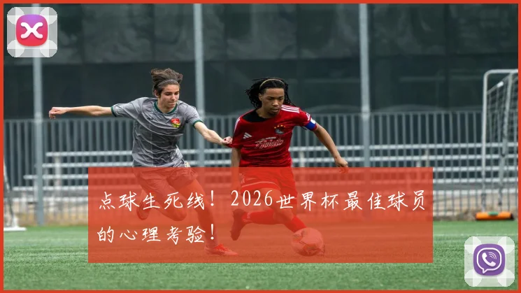点球生死线！2026世界杯最佳球员的心理考验！