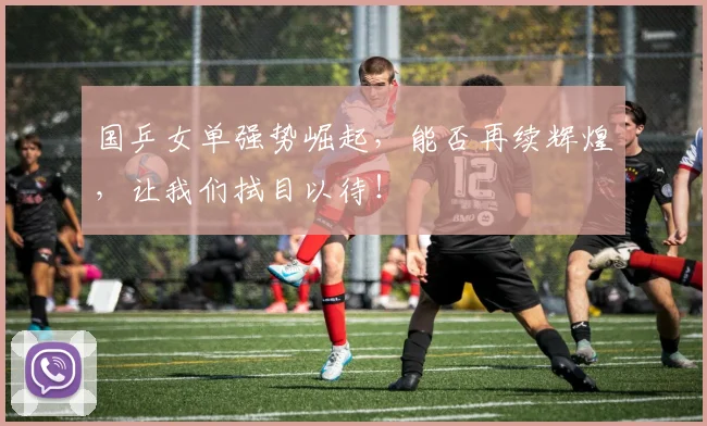 国乒女单强势崛起，能否再续辉煌，让我们拭目以待！